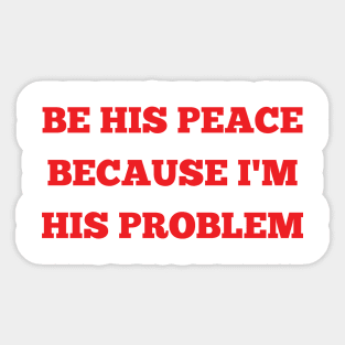 be his peace because i'm his problem Sticker